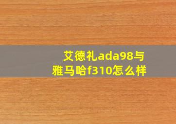 艾德礼ada98与雅马哈f310怎么样