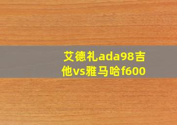 艾德礼ada98吉他vs雅马哈f600