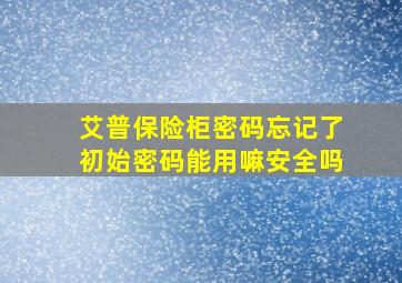 艾普保险柜密码忘记了初始密码能用嘛安全吗