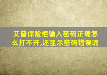 艾普保险柜输入密码正确怎么打不开,还显示密码错误呢