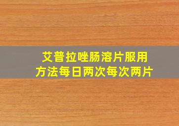 艾普拉唑肠溶片服用方法每日两次每次两片