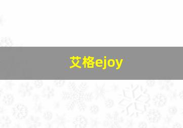 艾格ejoy