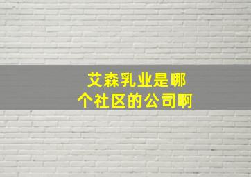 艾森乳业是哪个社区的公司啊