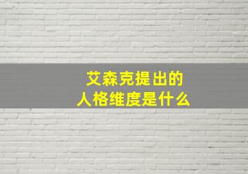 艾森克提出的人格维度是什么