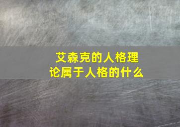 艾森克的人格理论属于人格的什么