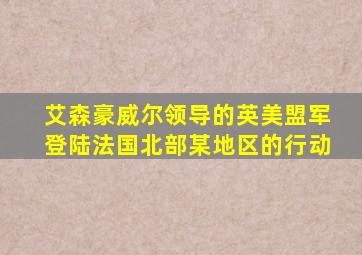 艾森豪威尔领导的英美盟军登陆法国北部某地区的行动