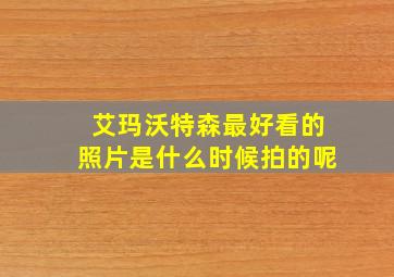 艾玛沃特森最好看的照片是什么时候拍的呢