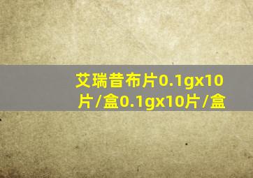 艾瑞昔布片0.1gx10片/盒0.1gx10片/盒