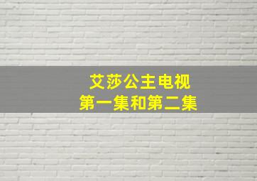 艾莎公主电视第一集和第二集