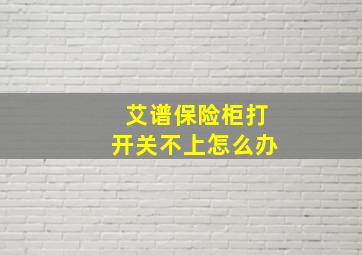 艾谱保险柜打开关不上怎么办