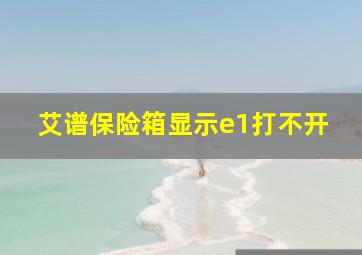 艾谱保险箱显示e1打不开