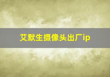 艾默生摄像头出厂ip