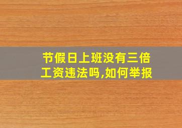 节假日上班没有三倍工资违法吗,如何举报