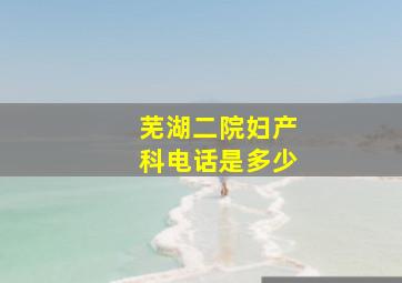 芜湖二院妇产科电话是多少