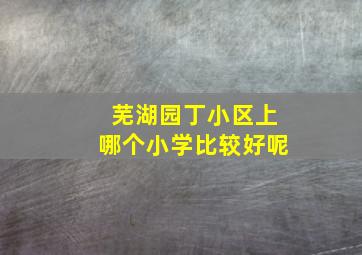 芜湖园丁小区上哪个小学比较好呢