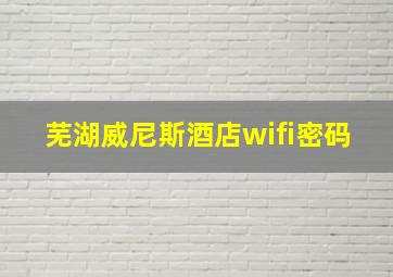 芜湖威尼斯酒店wifi密码