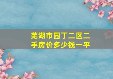 芜湖市园丁二区二手房价多少钱一平