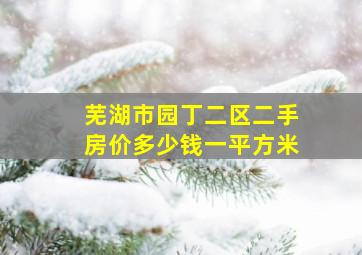 芜湖市园丁二区二手房价多少钱一平方米