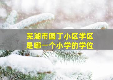 芜湖市园丁小区学区是哪一个小学的学位