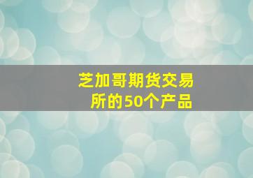 芝加哥期货交易所的50个产品