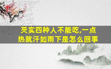 芡实四种人不能吃,一点热就汗如雨下是怎么回事