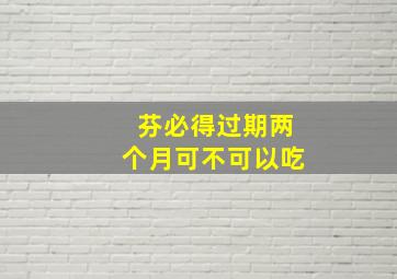 芬必得过期两个月可不可以吃