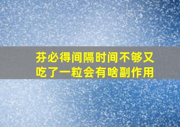 芬必得间隔时间不够又吃了一粒会有啥副作用