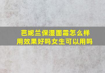 芭妮兰保湿面霜怎么样用效果好吗女生可以用吗