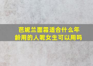 芭妮兰面霜适合什么年龄用的人呢女生可以用吗