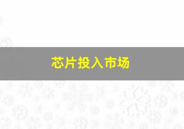 芯片投入市场