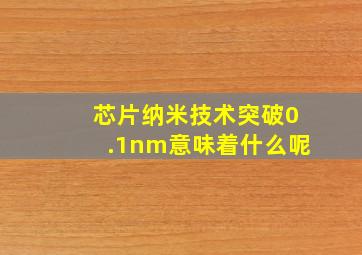 芯片纳米技术突破0.1nm意味着什么呢