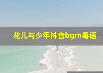 花儿与少年抖音bgm粤语