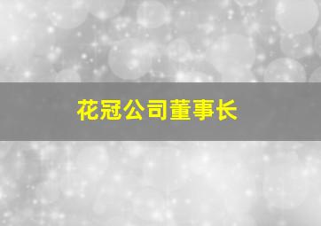 花冠公司董事长