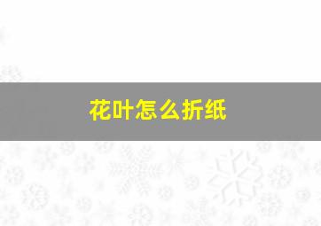 花叶怎么折纸