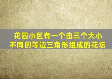 花园小区有一个由三个大小不同的等边三角形组成的花坛