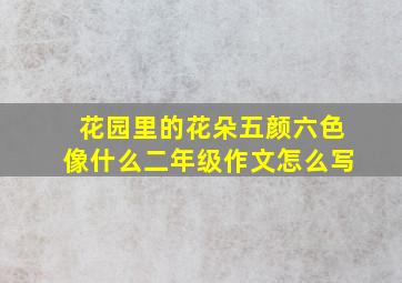 花园里的花朵五颜六色像什么二年级作文怎么写