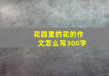 花园里的花的作文怎么写300字