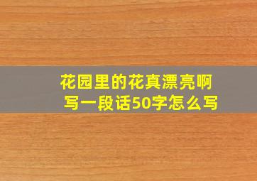 花园里的花真漂亮啊写一段话50字怎么写