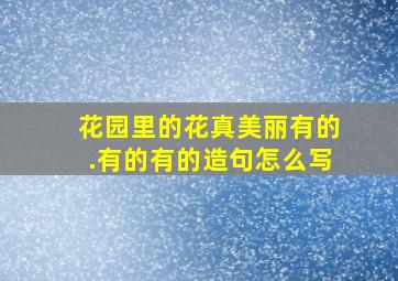 花园里的花真美丽有的.有的有的造句怎么写