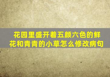 花园里盛开着五颜六色的鲜花和青青的小草怎么修改病句