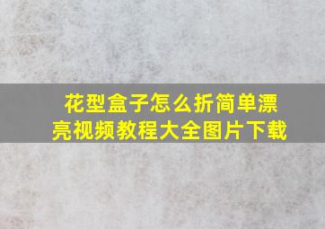 花型盒子怎么折简单漂亮视频教程大全图片下载