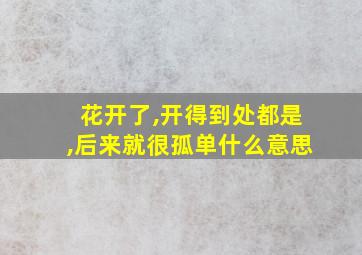 花开了,开得到处都是,后来就很孤单什么意思