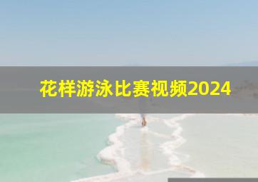 花样游泳比赛视频2024