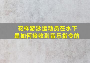 花样游泳运动员在水下是如何接收到音乐指令的