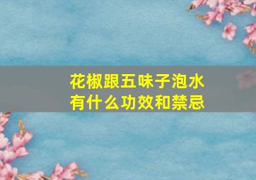 花椒跟五味子泡水有什么功效和禁忌