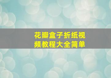 花瓣盒子折纸视频教程大全简单