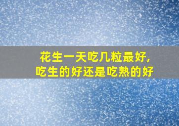 花生一天吃几粒最好,吃生的好还是吃熟的好