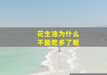 花生油为什么不能吃多了呢