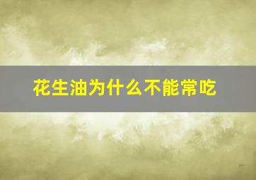 花生油为什么不能常吃