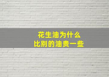 花生油为什么比别的油贵一些